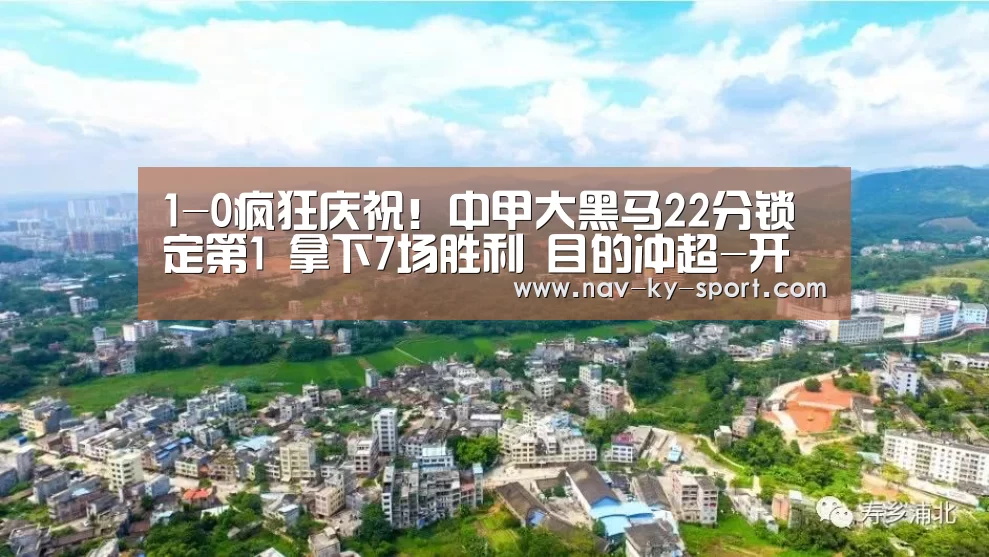 1-0疯狂庆祝!中甲大黑马22分锁定第1 拿下7场胜利 目的冲超-开云(图4)
1-0疯狂庆祝!中甲大黑马22分锁定第1 拿下7场胜利 目的冲超-开云(图4)